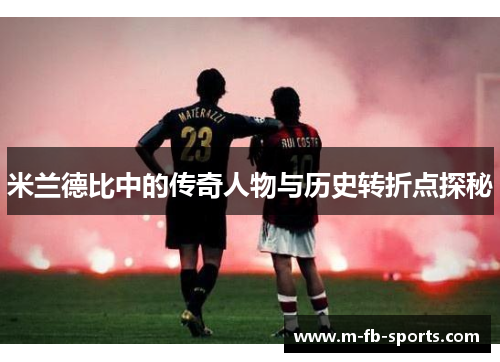 米兰德比中的传奇人物与历史转折点探秘