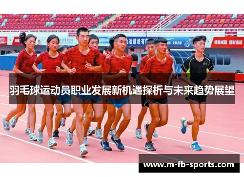 羽毛球运动员职业发展新机遇探析与未来趋势展望 羽毛球运动员职业发展新机遇探析与未来趋势展望