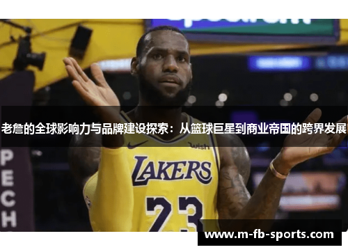 老詹的全球影响力与品牌建设探索：从篮球巨星到商业帝国的跨界发展