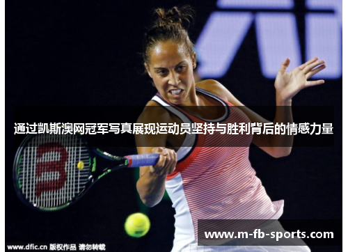 通过凯斯澳网冠军写真展现运动员坚持与胜利背后的情感力量 通过凯斯澳网冠军写真展现运动员坚持与胜利背后的情感力量