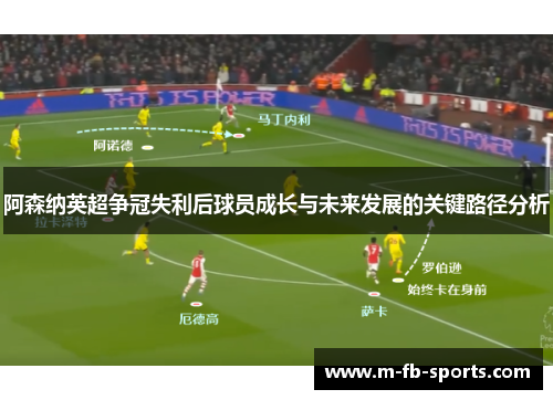 阿森纳英超争冠失利后球员成长与未来发展的关键路径分析