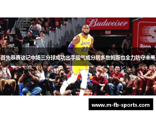首先恭喜这记中场三分球成功出手运气成分居多詹姆斯也全力防守未果 首先恭喜这记中场三分球成功出手运气成分居多詹姆斯也全力防守未果