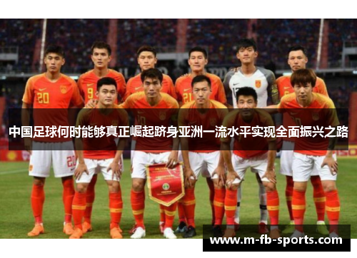 中国足球何时能够真正崛起跻身亚洲一流水平实现全面振兴之路 中国足球何时能够真正崛起跻身亚洲一流水平实现全面振兴之路