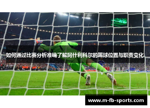 如何通过比赛分析准确了解阿什利科尔的踢球位置与职责变化