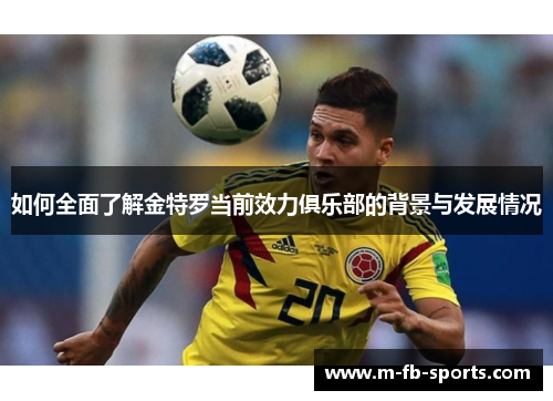 如何全面了解金特罗当前效力俱乐部的背景与发展情况 如何全面了解金特罗当前效力俱乐部的背景与发展情况