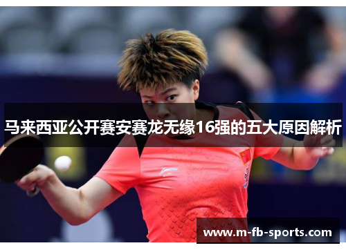马来西亚公开赛安赛龙无缘16强的五大原因解析 马来西亚公开赛安赛龙无缘16强的五大原因解析