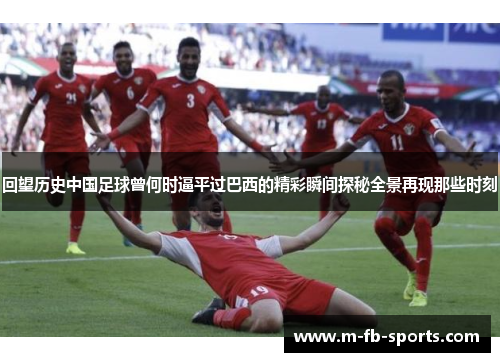回望历史中国足球曾何时逼平过巴西的精彩瞬间探秘全景再现那些时刻