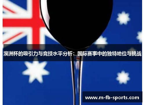 澳洲杯的吸引力与竞技水平分析:国际赛事中的独特地位与挑战 澳洲杯的吸引力与竞技水平分析:国际赛事中的独特地位与挑战