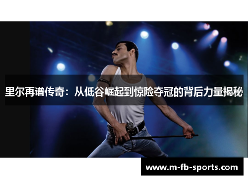 里尔再谱传奇:从低谷崛起到惊险夺冠的背后力量揭秘 里尔再谱传奇:从低谷崛起到惊险夺冠的背后力量揭秘