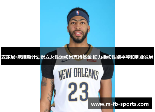 安东尼·戴维斯计划设立女性运动员支持基金 助力推动性别平等和职业发展