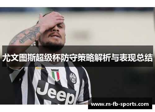 尤文图斯超级杯防守策略解析与表现总结