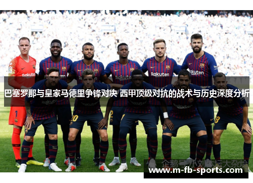 巴塞罗那与皇家马德里争锋对决 西甲顶级对抗的战术与历史深度分析