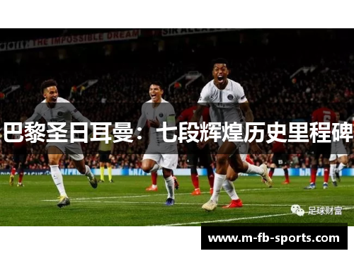 巴黎圣日耳曼:七段辉煌历史里程碑 巴黎圣日耳曼:七段辉煌历史里程碑
