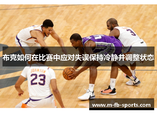布克如何在比赛中应对失误保持冷静并调整状态 布克如何在比赛中应对失误保持冷静并调整状态