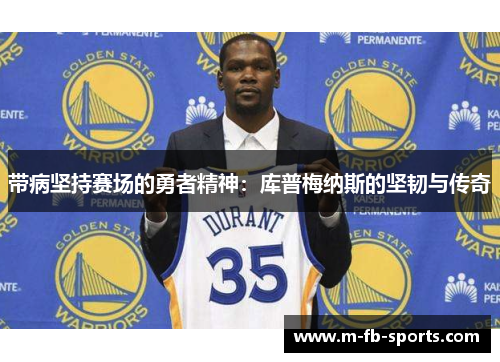 带病坚持赛场的勇者精神:库普梅纳斯的坚韧与传奇 带病坚持赛场的勇者精神:库普梅纳斯的坚韧与传奇