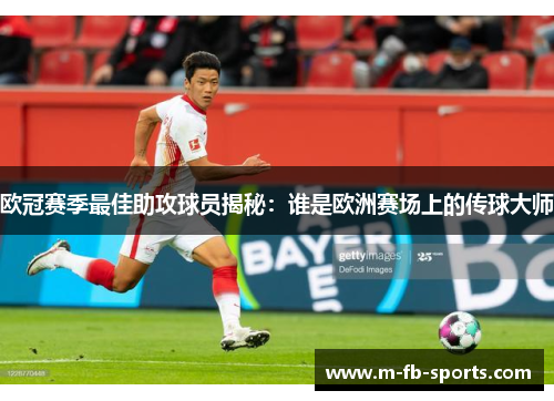 欧冠赛季最佳助攻球员揭秘：谁是欧洲赛场上的传球大师