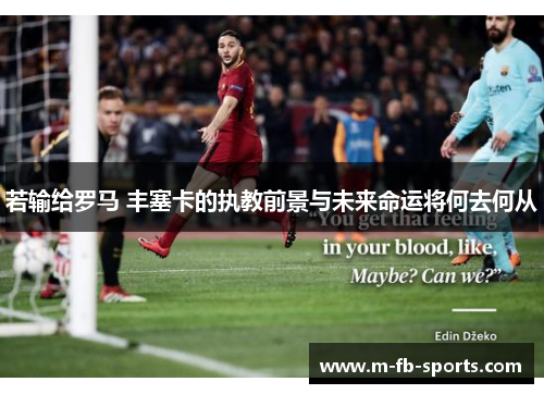 若输给罗马 丰塞卡的执教前景与未来命运将何去何从 若输给罗马 丰塞卡的执教前景与未来命运将何去何从