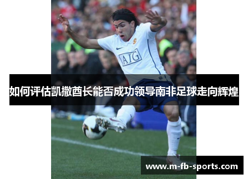 如何评估凯撒酋长能否成功领导南非足球走向辉煌