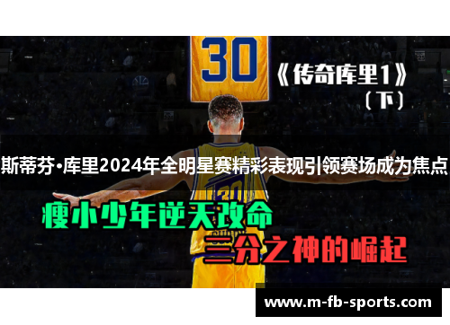 斯蒂芬·库里2024年全明星赛精彩表现引领赛场成为焦点