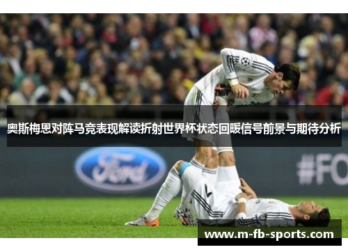 奥斯梅恩对阵马竞表现解读折射世界杯状态回暖信号前景与期待分析