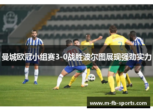 曼城欧冠小组赛3-0战胜波尔图展现强劲实力
