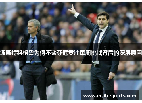 波斯特科格鲁为何不谈夺冠专注每周挑战背后的深层原因