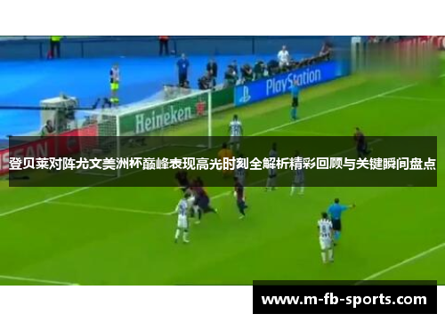 登贝莱对阵尤文美洲杯巅峰表现高光时刻全解析精彩回顾与关键瞬间盘点
