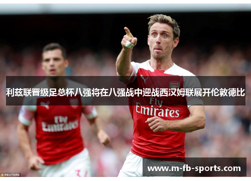 利兹联晋级足总杯八强将在八强战中迎战西汉姆联展开伦敦德比 利兹联晋级足总杯八强将在八强战中迎战西汉姆联展开伦敦德比