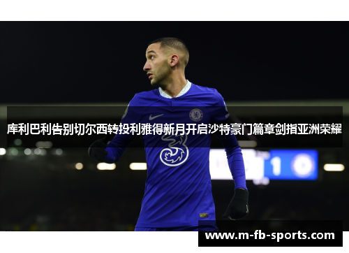 库利巴利告别切尔西转投利雅得新月开启沙特豪门篇章剑指亚洲荣耀 库利巴利告别切尔西转投利雅得新月开启沙特豪门篇章剑指亚洲荣耀