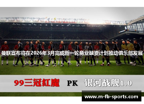 曼联宣布将在2026年3月完成新一轮商业融资计划推动俱乐部发展 曼联宣布将在2026年3月完成新一轮商业融资计划推动俱乐部发展