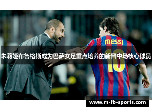 朱莉娅布鲁格斯成为巴萨女足重点培养的新晋中场核心球员 朱莉娅布鲁格斯成为巴萨女足重点培养的新晋中场核心球员
