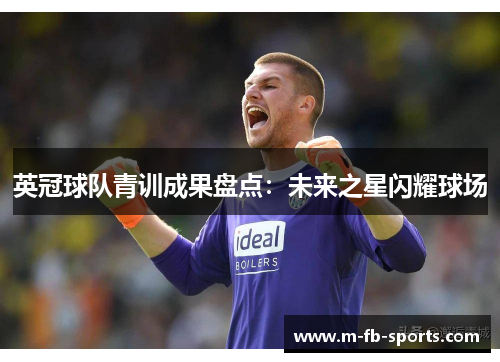 英冠球队青训成果盘点:未来之星闪耀球场 英冠球队青训成果盘点:未来之星闪耀球场