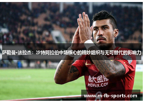 萨勒曼·法拉杰：沙特阿拉伯中场核心的精妙组织与无可替代的影响力