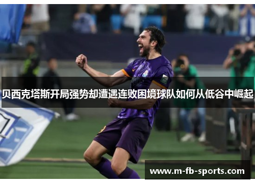 贝西克塔斯开局强势却遭遇连败困境球队如何从低谷中崛起