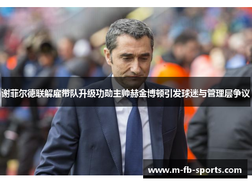 谢菲尔德联解雇带队升级功勋主帅赫金博顿引发球迷与管理层争议