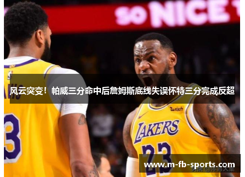 风云突变！帕威三分命中后詹姆斯底线失误怀特三分完成反超