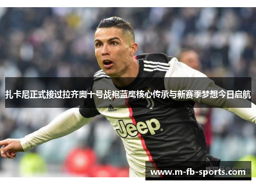 扎卡尼正式接过拉齐奥十号战袍蓝鹰核心传承与新赛季梦想今日启航 扎卡尼正式接过拉齐奥十号战袍蓝鹰核心传承与新赛季梦想今日启航