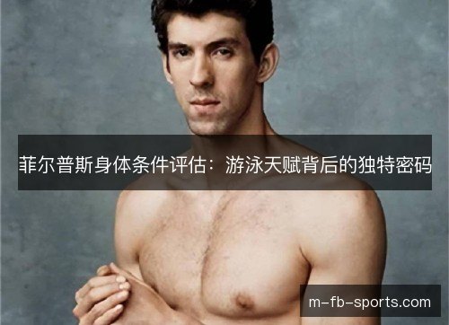 菲尔普斯身体条件评估:游泳天赋背后的独特密码 菲尔普斯身体条件评估:游泳天赋背后的独特密码