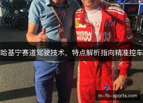 哈基宁赛道驾驶技术,特点解析指向精准控车 哈基宁赛道驾驶技术,特点解析指向精准控车
