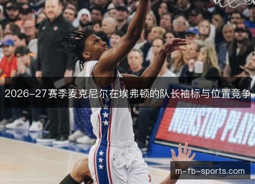 2026-27赛季麦克尼尔在埃弗顿的队长袖标与位置竞争