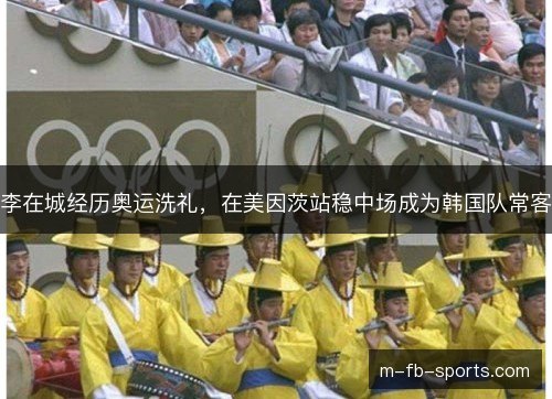 李在城经历奥运洗礼，在美因茨站稳中场成为韩国队常客
